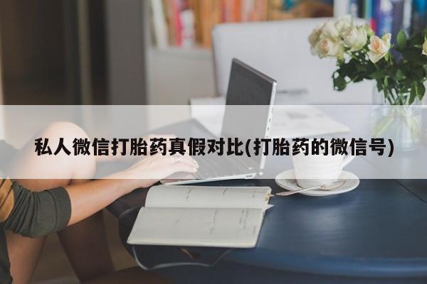 堕胎药咨询购买私人微信打胎药真假对比(打胎药的微信号)
