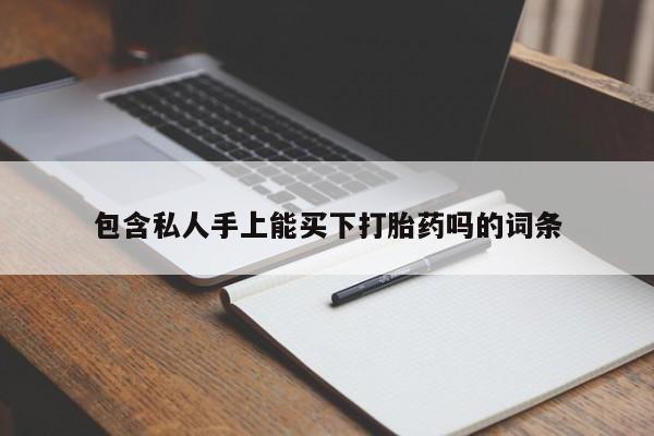 堕胎药咨询购买包含私人手上能买下打胎药吗的词条