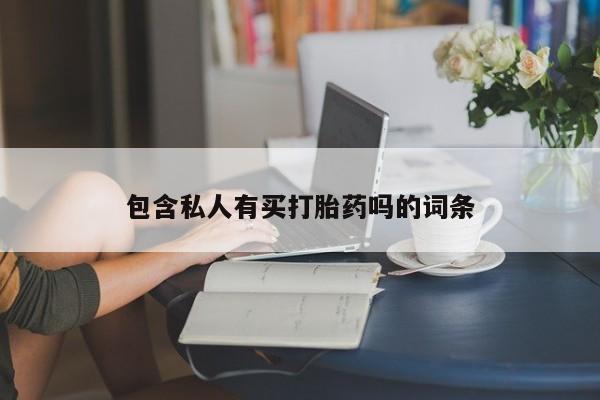 堕胎药咨询购买包含私人有买打胎药吗的词条