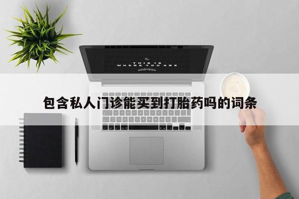 堕胎药咨询购买包含私人门诊能买到打胎药吗的词条
