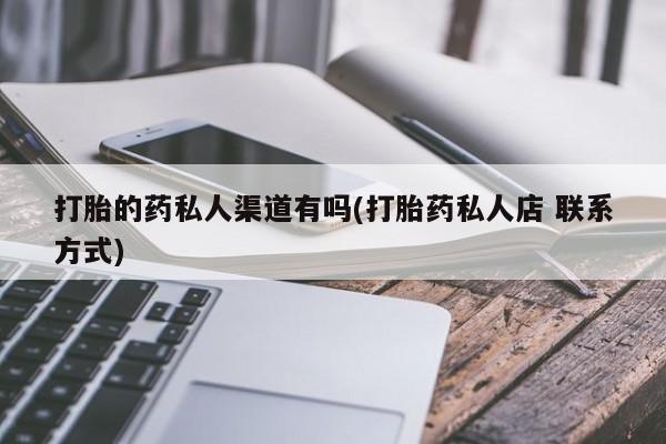 堕胎药咨询购买打胎的药私人渠道有吗(打胎药私人店 联系方式)