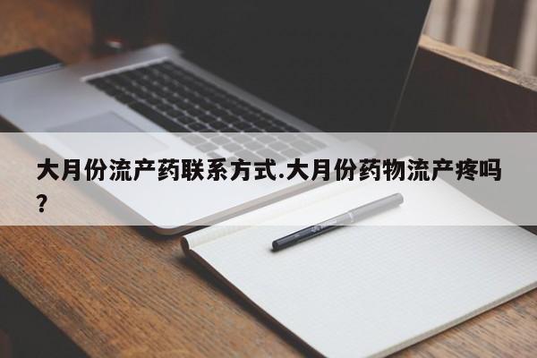 堕胎药咨询购买大月份流产药联系方式.大月份药物流产疼吗？