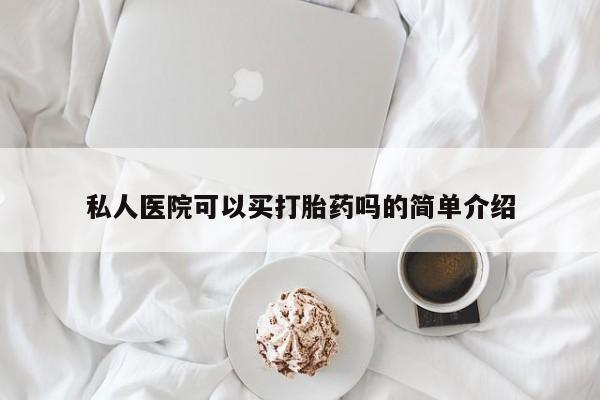 堕胎药咨询购买私人医院可以买打胎药吗的简单介绍