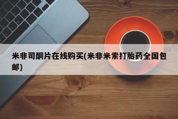 堕胎药咨询购买米非司酮片在线购买(米非米索打胎药全国包邮)