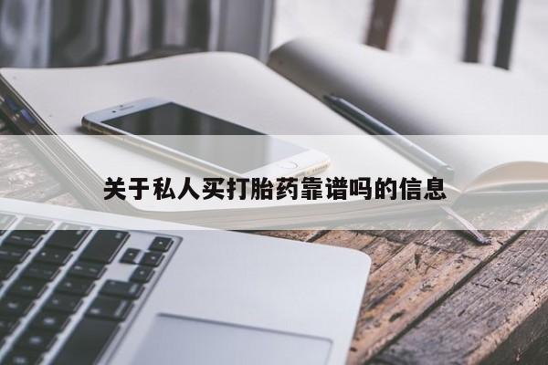 堕胎药咨询购买关于私人买打胎药靠谱吗的信息
