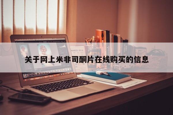堕胎药咨询购买关于网上米非司酮片在线购买的信息