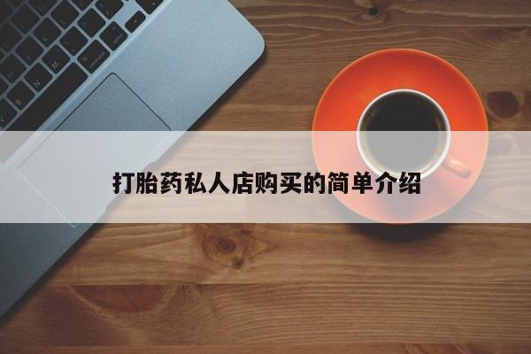 堕胎药咨询购买打胎药私人店购买的简单介绍