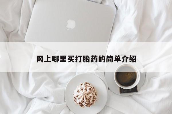 堕胎药咨询购买网上哪里买打胎药的简单介绍
