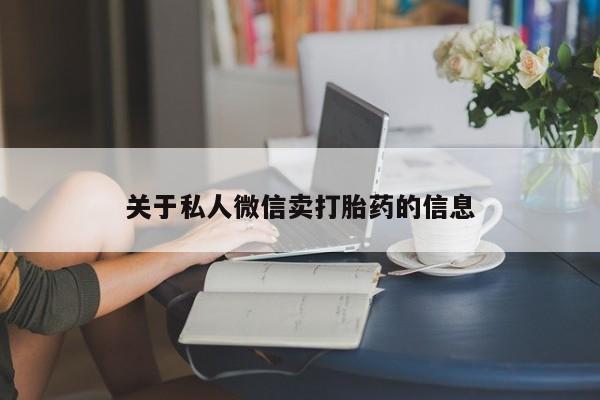堕胎药咨询购买关于私人微信卖打胎药的信息