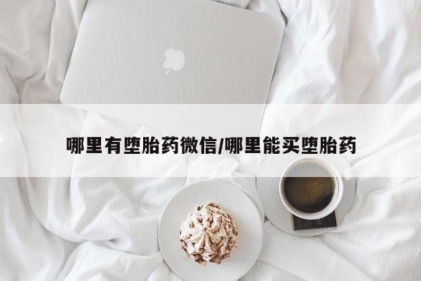 堕胎药咨询购买哪里有堕胎药微信/哪里能买堕胎药