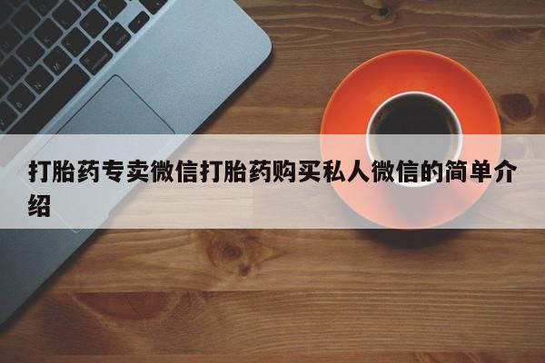 堕胎药咨询购买打胎药专卖微信打胎药购买私人微信的简单介绍