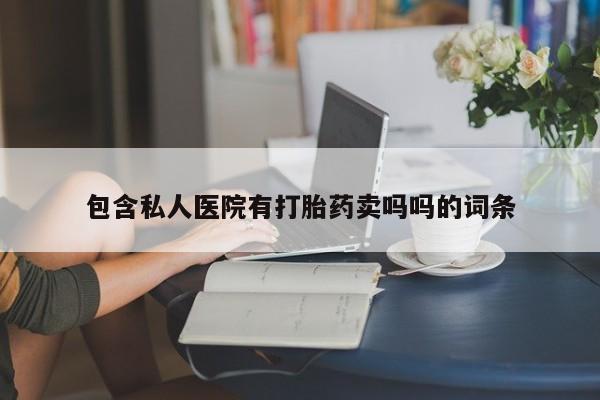 堕胎药咨询购买包含私人医院有打胎药卖吗吗的词条