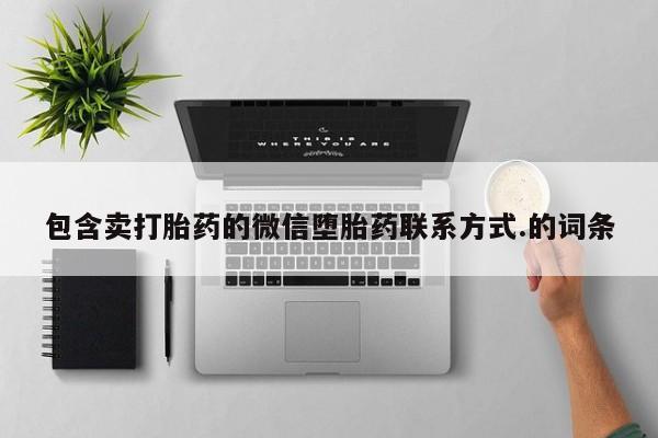 堕胎药咨询购买包含卖打胎药的微信堕胎药联系方式.的词条