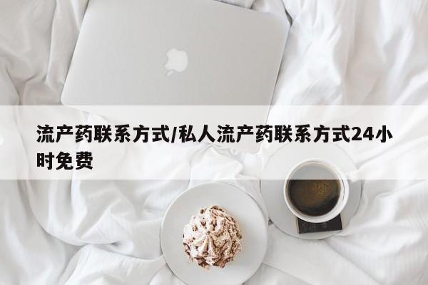堕胎药咨询购买流产药联系方式/私人流产药联系方式24小时免费