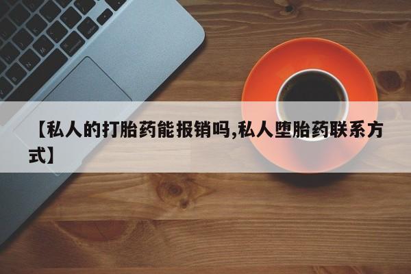 堕胎药咨询购买【私人的打胎药能报销吗,私人堕胎药联系方式】