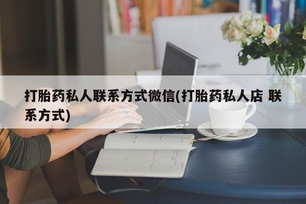 堕胎药咨询购买打胎药私人联系方式微信(打胎药私人店 联系方式)