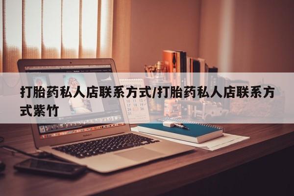 堕胎药咨询购买打胎药私人店联系方式/打胎药私人店联系方式紫竹