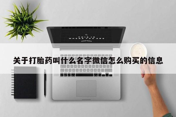 堕胎药咨询购买关于打胎药叫什么名字微信怎么购买的信息