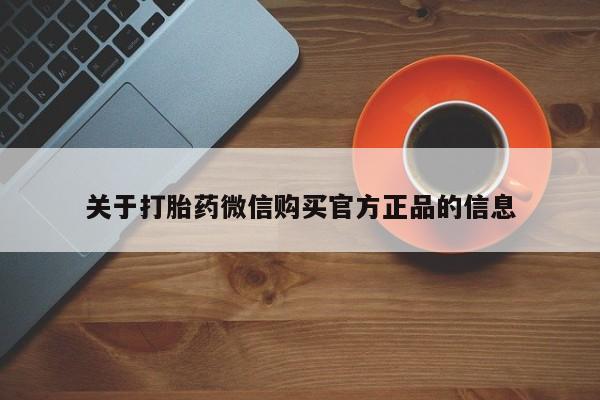 堕胎药咨询购买关于打胎药微信购买官方正品的信息