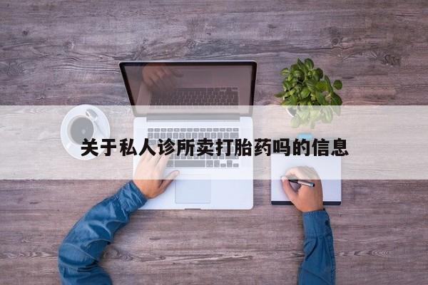 堕胎药咨询购买关于私人诊所卖打胎药吗的信息