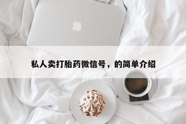 堕胎药咨询购买私人卖打胎药微信号，的简单介绍