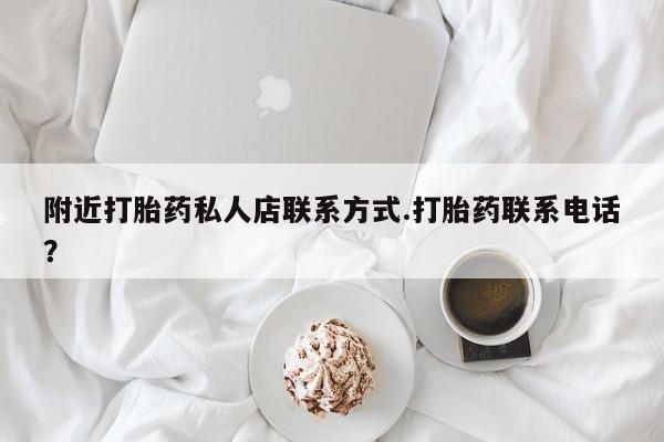 堕胎药咨询购买附近打胎药私人店联系方式.打胎药联系电话？
