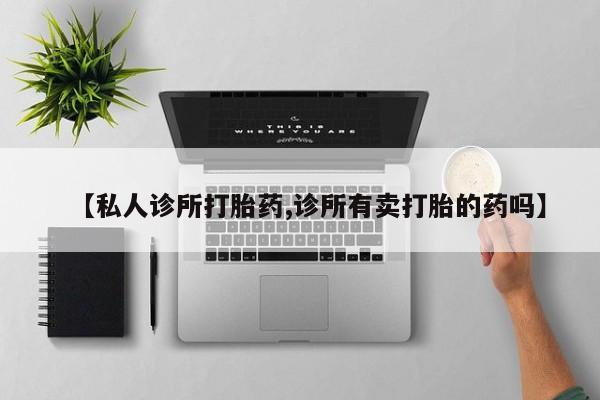 堕胎药咨询购买【私人诊所打胎药,诊所有卖打胎的药吗】