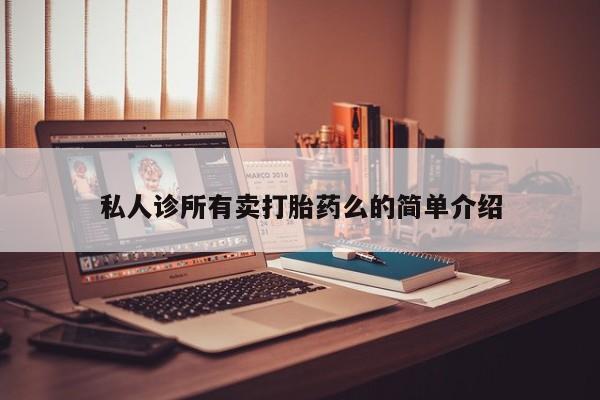 堕胎药咨询购买私人诊所有卖打胎药么的简单介绍