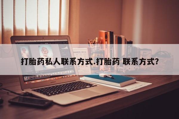 堕胎药咨询购买打胎药私人联系方式.打胎药 联系方式？