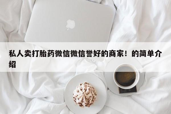 堕胎药咨询购买私人卖打胎药微信微信誉好的商家！的简单介绍