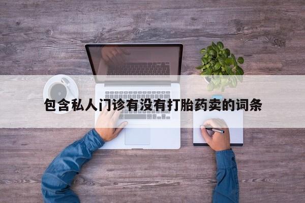 堕胎药咨询购买包含私人门诊有没有打胎药卖的词条