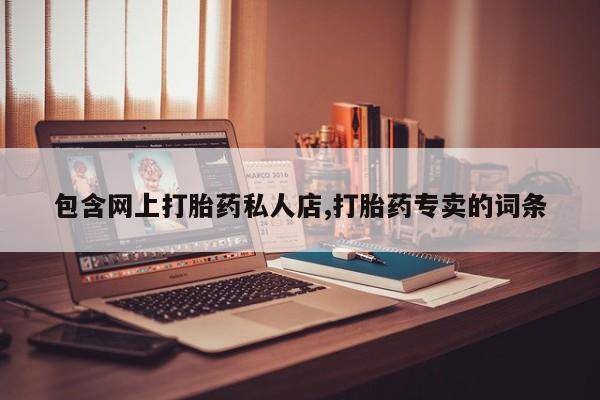 堕胎药咨询购买包含网上打胎药私人店,打胎药专卖的词条