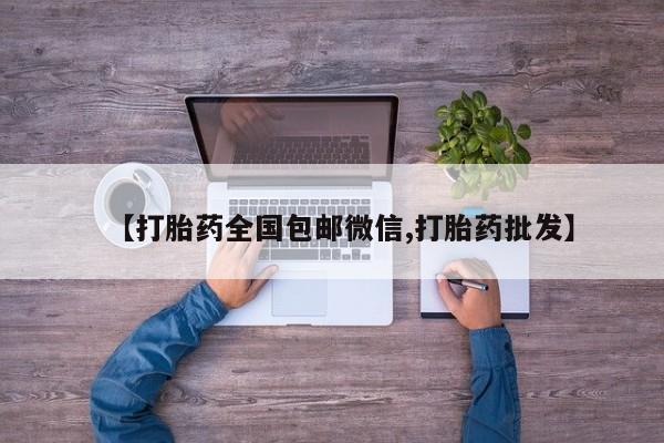 堕胎药咨询购买【打胎药全国包邮微信,打胎药批发】
