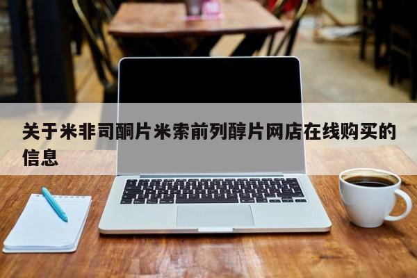 堕胎药咨询购买关于米非司酮片米索前列醇片网店在线购买的信息