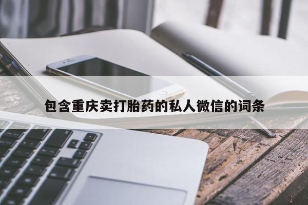 堕胎药咨询购买包含重庆卖打胎药的私人微信的词条