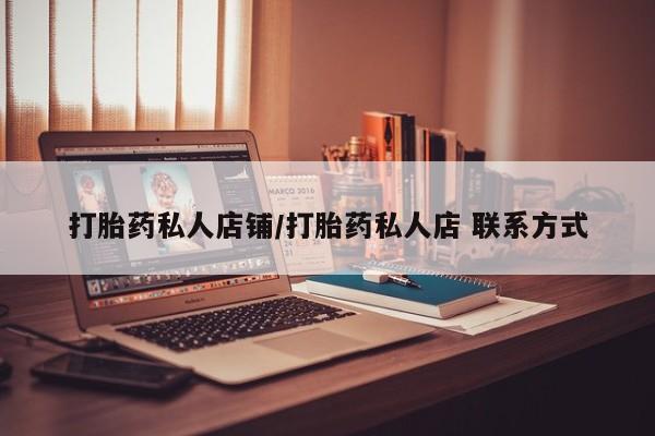 堕胎药咨询购买打胎药私人店铺/打胎药私人店 联系方式